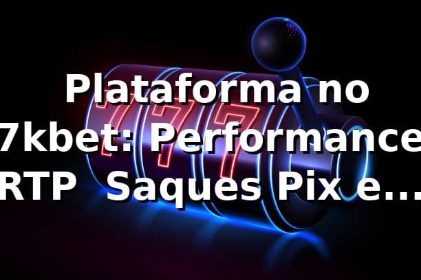 📊 Plataforma no 7kbet: Performance, RTP & Saques Pix em 2026