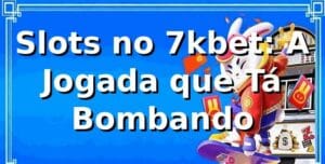 Slots no 7kbet: A Jogada que Tá Bombando 🎰